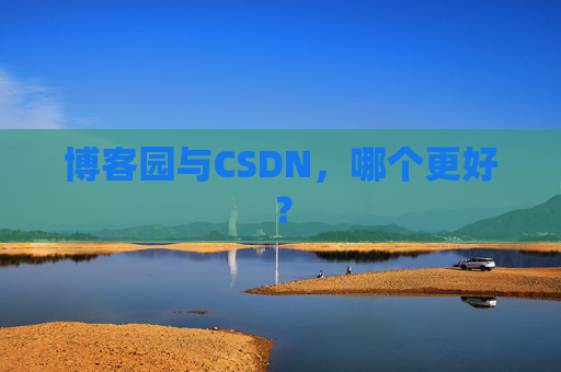 博客园与CSDN，哪个更好？